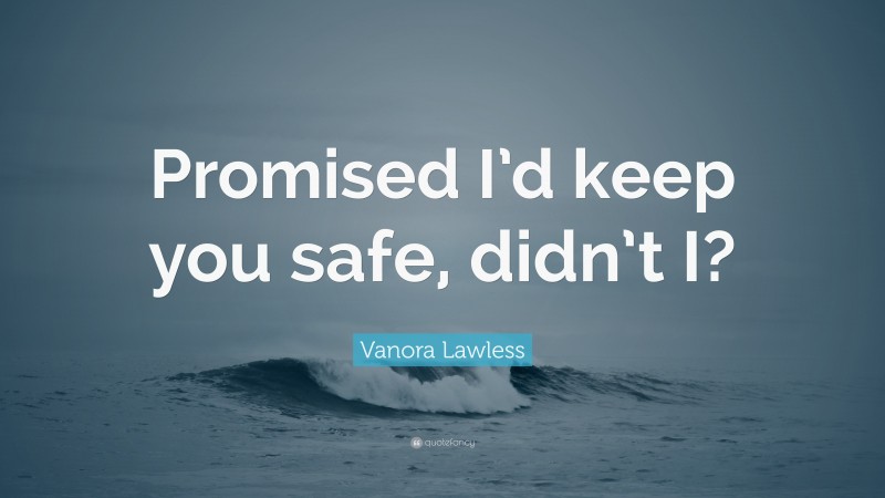 Vanora Lawless Quote: “Promised I’d keep you safe, didn’t I?”