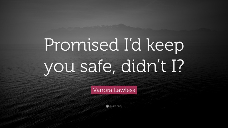 Vanora Lawless Quote: “Promised I’d keep you safe, didn’t I?”