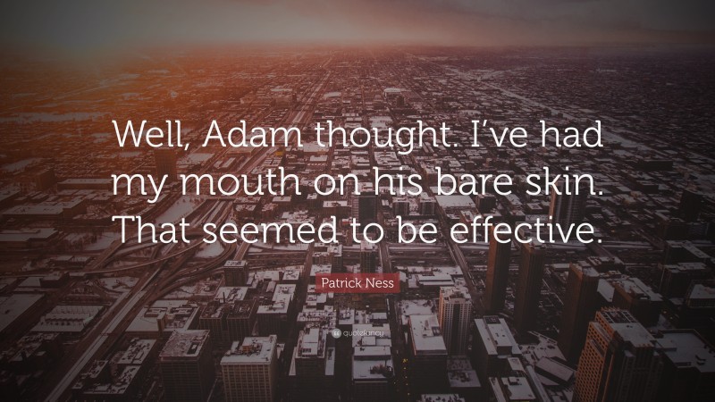 Patrick Ness Quote: “Well, Adam thought. I’ve had my mouth on his bare skin. That seemed to be effective.”