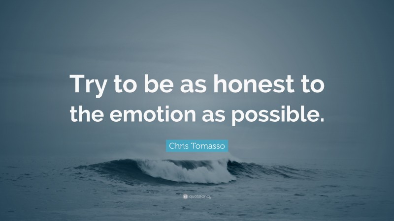 Chris Tomasso Quote: “Try to be as honest to the emotion as possible.”