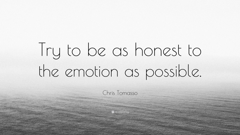 Chris Tomasso Quote: “Try to be as honest to the emotion as possible.”