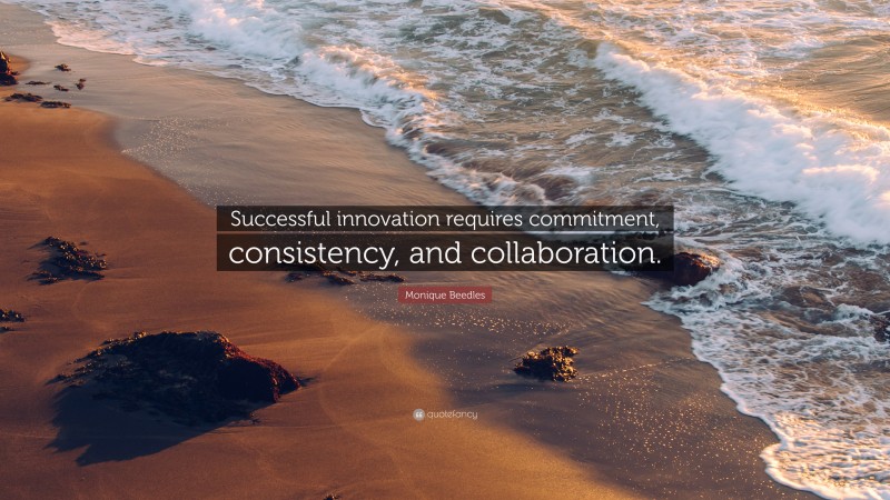 Monique Beedles Quote: “Successful innovation requires commitment, consistency, and collaboration.”