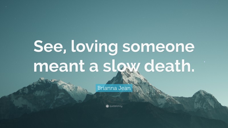 Brianna Jean Quote: “See, loving someone meant a slow death.”