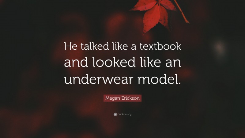Megan Erickson Quote: “He talked like a textbook and looked like an underwear model.”