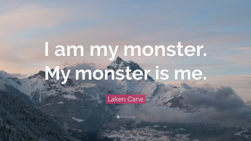 Laken Cane Quote: “I am my monster. My monster is me.”