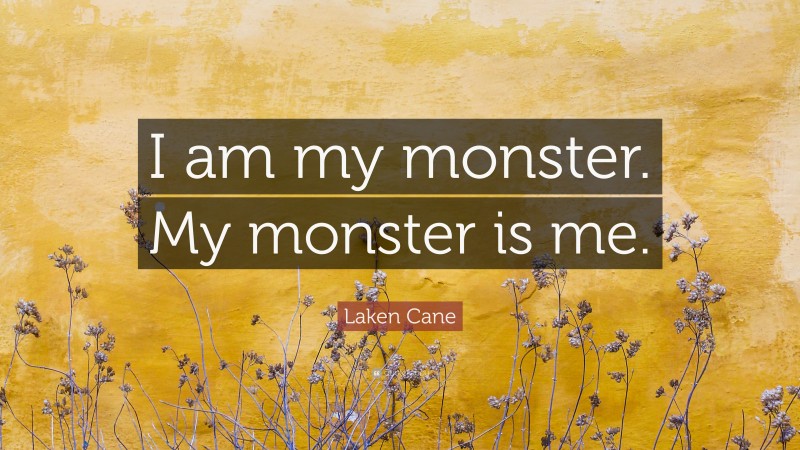 Laken Cane Quote: “I am my monster. My monster is me.”