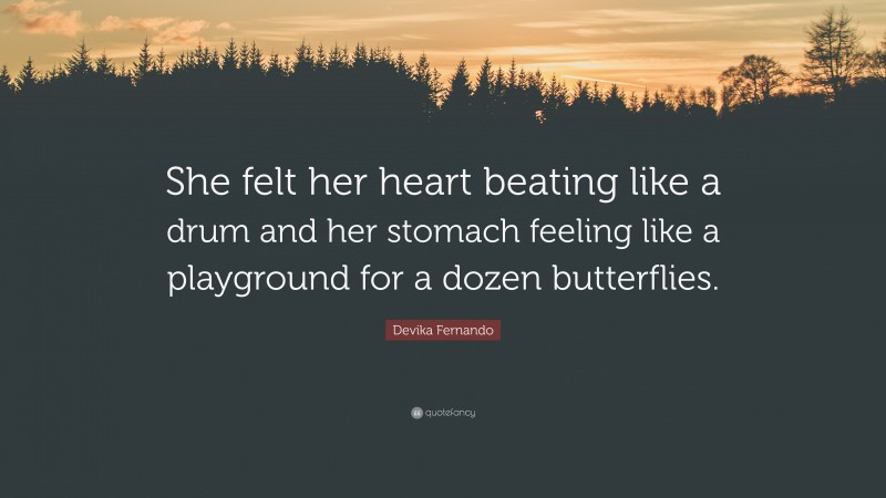 Devika Fernando Quote: “She felt her heart beating like a drum and her stomach feeling like a playground for a dozen butterflies.”