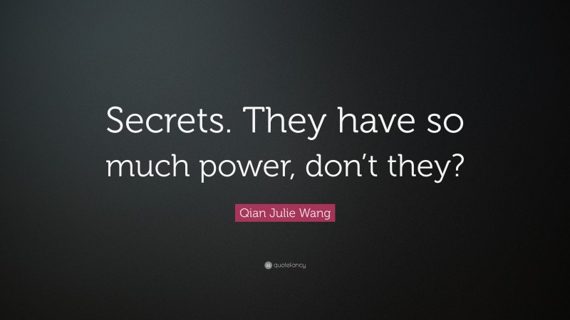 Qian Julie Wang Quote: “Secrets. They have so much power, don’t they?”