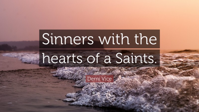 Demi Vice Quote: “Sinners with the hearts of a Saints.”