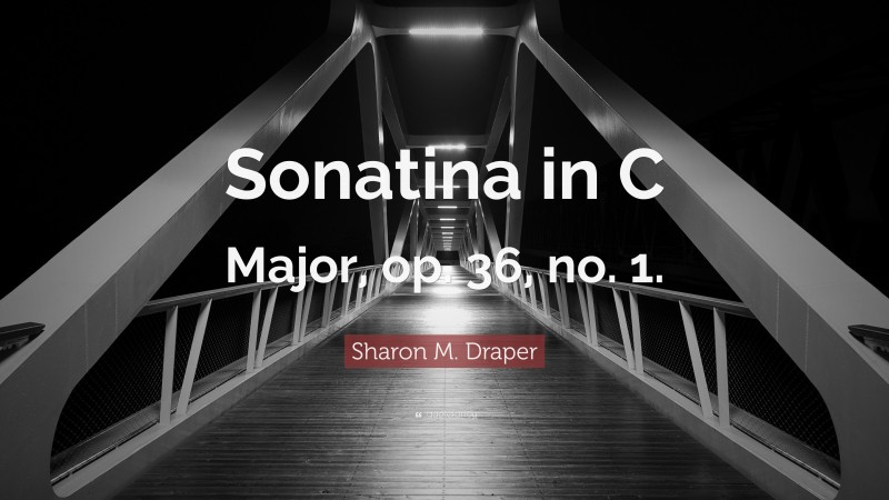 Sharon M. Draper Quote: “Sonatina in C Major, op. 36, no. 1.”