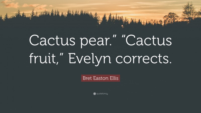 Bret Easton Ellis Quote: “Cactus pear.” “Cactus fruit,” Evelyn corrects.”