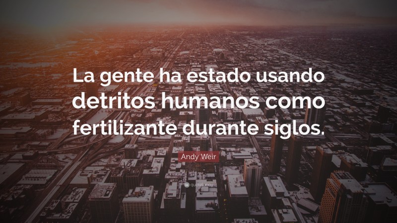 Andy Weir Quote: “La gente ha estado usando detritos humanos como fertilizante durante siglos.”