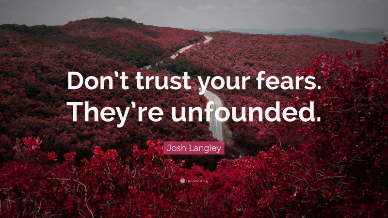 Josh Langley Quote: “Don’t trust your fears. They’re unfounded.”