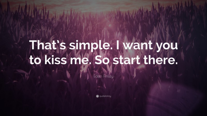Eden Finley Quote: “That’s simple. I want you to kiss me. So start there.”