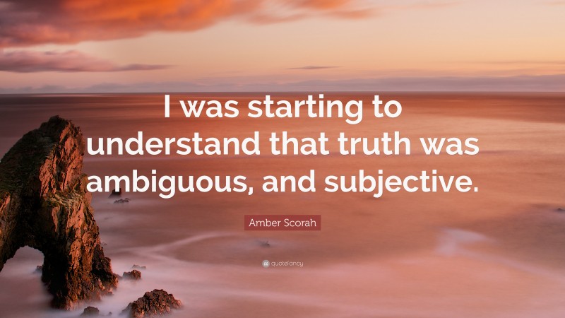 Amber Scorah Quote: “I was starting to understand that truth was ambiguous, and subjective.”