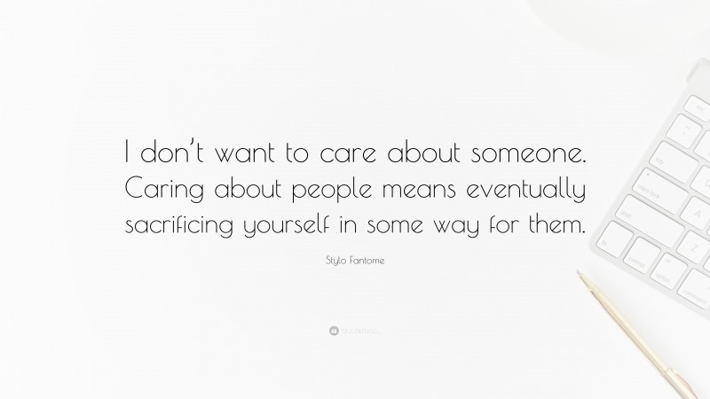 Stylo Fantome Quote: “I don’t want to care about someone. Caring about people means eventually sacrificing yourself in some way for them.”