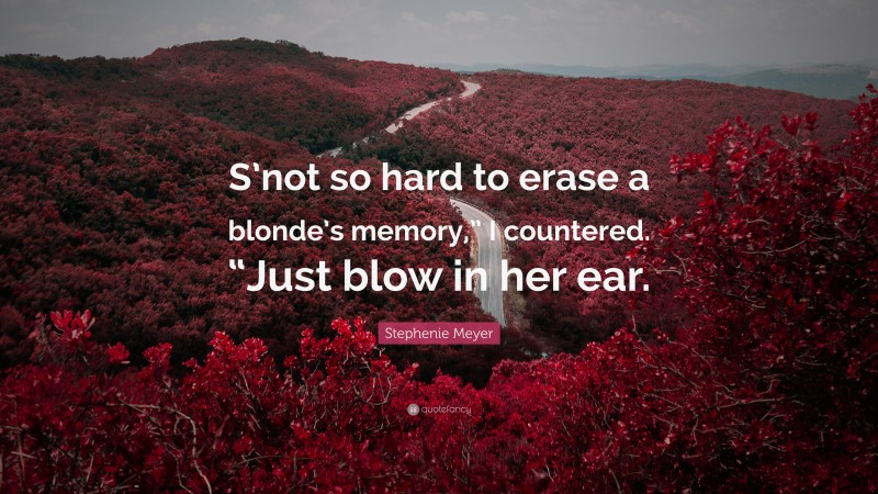 Stephenie Meyer Quote: “S’not so hard to erase a blonde’s memory,” I countered. “Just blow in her ear.”