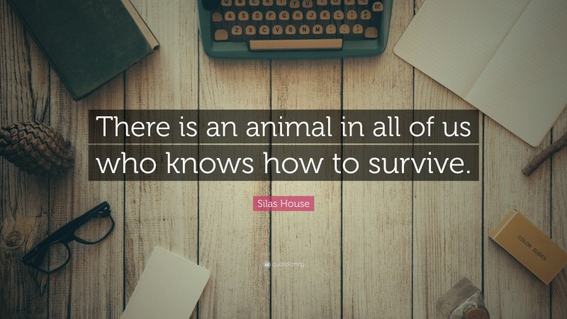 Silas House Quote: “There is an animal in all of us who knows how to survive.”