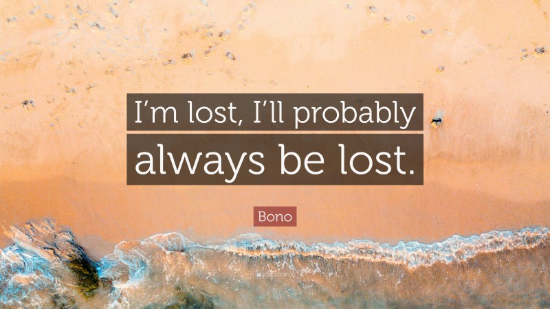 Bono Quote: “I’m lost, I’ll probably always be lost.”