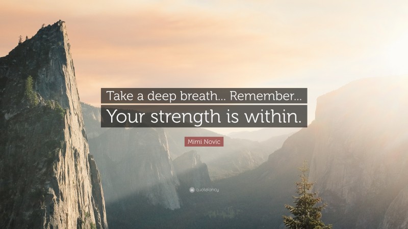 Mimi Novic Quote: “Take a deep breath... Remember... Your strength is within.”