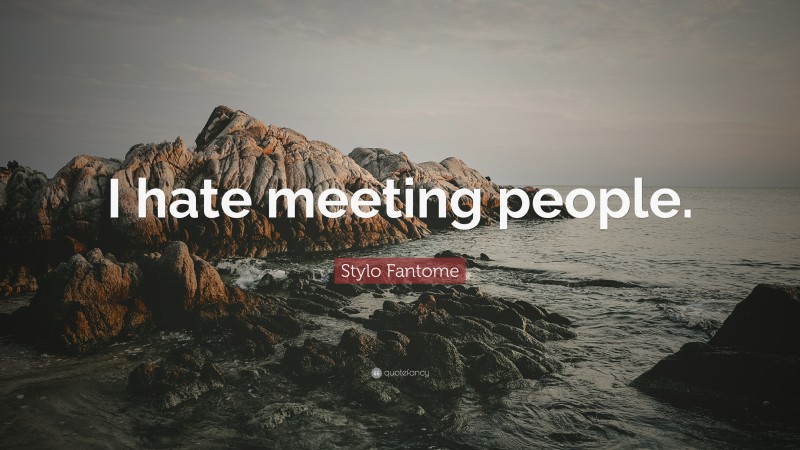 Stylo Fantome Quote: “I hate meeting people.”