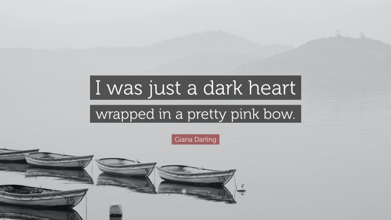 Giana Darling Quote: “I was just a dark heart wrapped in a pretty pink bow.”