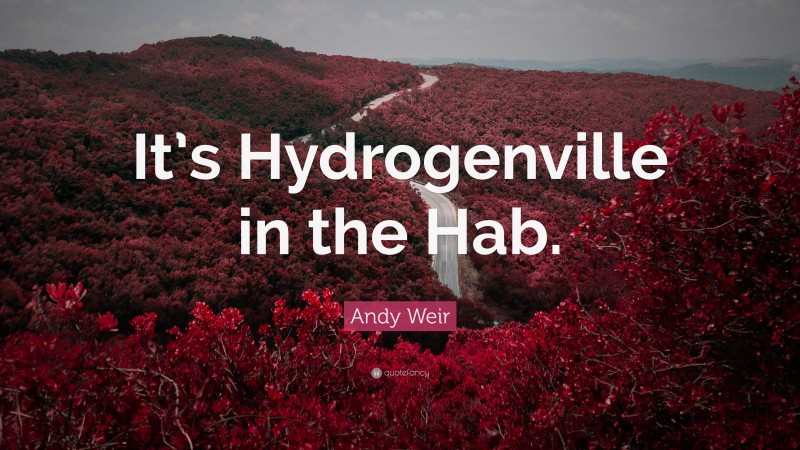 Andy Weir Quote: “It’s Hydrogenville in the Hab.”