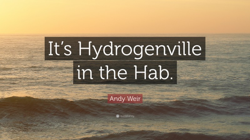 Andy Weir Quote: “It’s Hydrogenville in the Hab.”