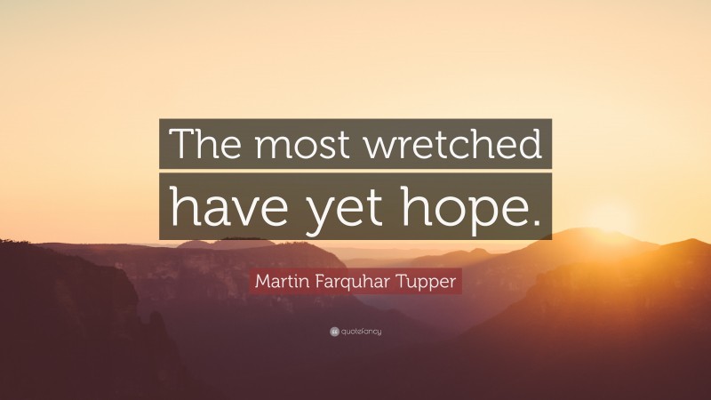 Martin Farquhar Tupper Quote: “The most wretched have yet hope.”