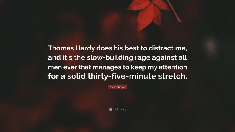 Alexa Donne Quote: “Thomas Hardy does his best to distract me, and it’s the slow-building rage against all men ever that manages to keep my attention for a solid thirty-five-minute stretch.”