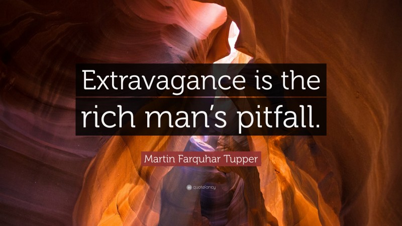 Martin Farquhar Tupper Quote: “Extravagance is the rich man’s pitfall.”