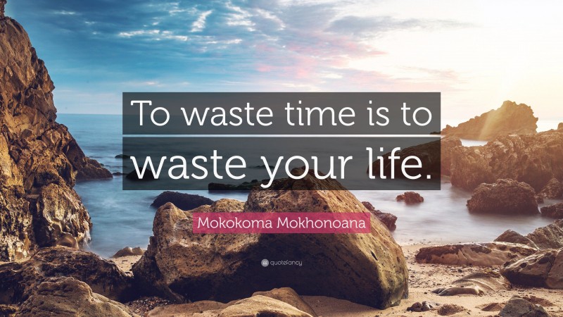 Mokokoma Mokhonoana Quote: “To waste time is to waste your life.”