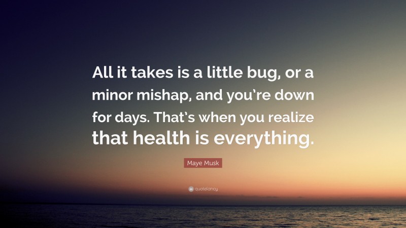 Maye Musk Quote: “All it takes is a little bug, or a minor mishap, and you’re down for days. That’s when you realize that health is everything.”