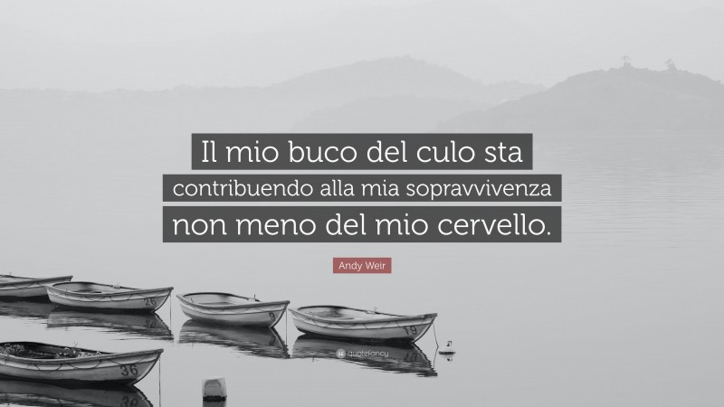 Andy Weir Quote: “Il mio buco del culo sta contribuendo alla mia sopravvivenza non meno del mio cervello.”