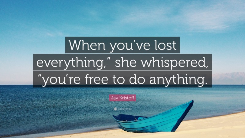 Jay Kristoff Quote: “When you’ve lost everything,” she whispered, “you’re free to do anything.”