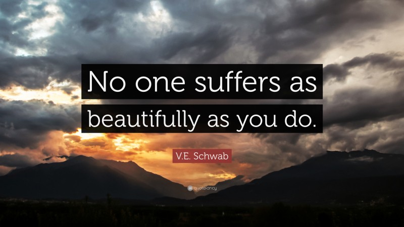 V.E. Schwab Quote: “No one suffers as beautifully as you do.”