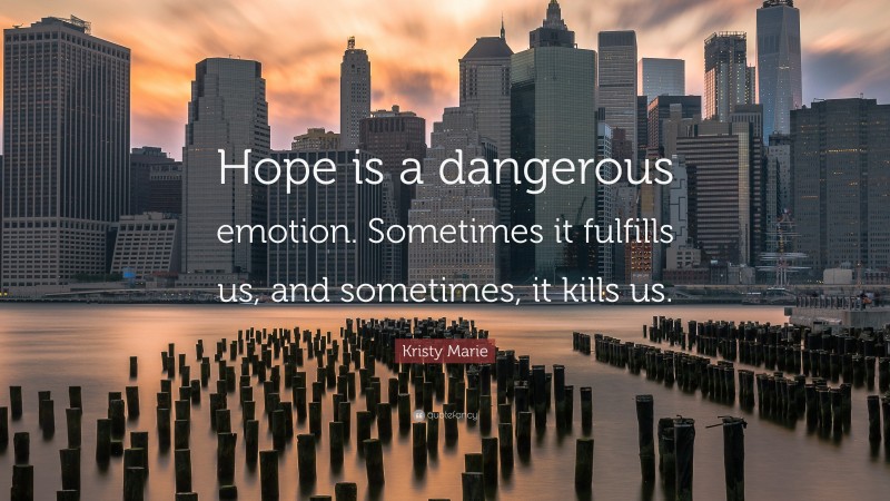 Kristy Marie Quote: “Hope is a dangerous emotion. Sometimes it fulfills us, and sometimes, it kills us.”