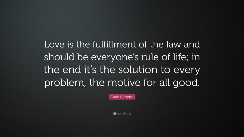 Carlo Carretto Quote: “Love is the fulfillment of the law and should be everyone’s rule of life; in the end it’s the solution to every problem, the motive for all good.”