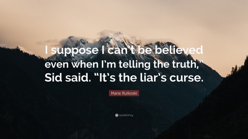 Marie Rutkoski Quote: “I suppose I can’t be believed even when I’m telling the truth,” Sid said. “It’s the liar’s curse.”