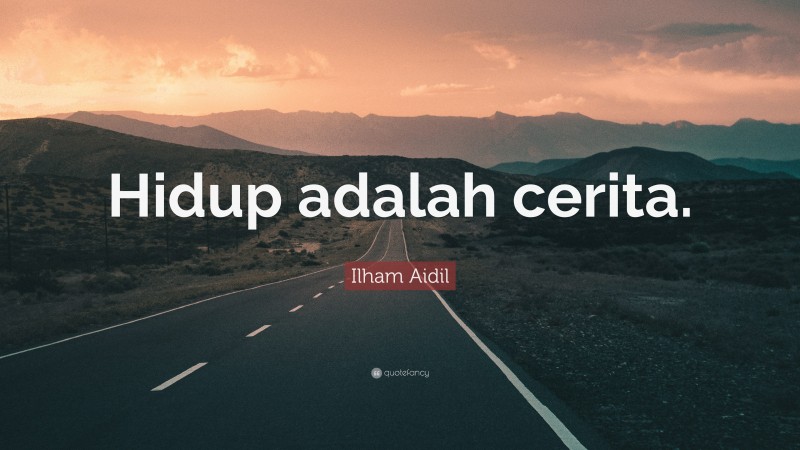 Ilham Aidil Quote: “Hidup adalah cerita.”