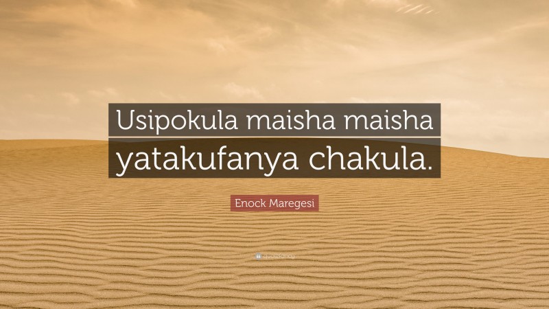 Enock Maregesi Quote: “Usipokula maisha maisha yatakufanya chakula.”