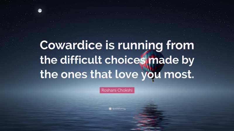 Roshani Chokshi Quote: “Cowardice is running from the difficult choices made by the ones that love you most.”