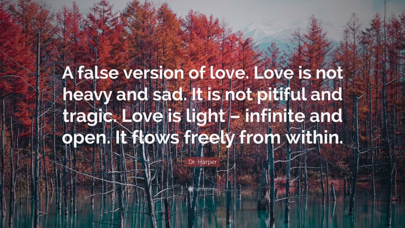 Dr. Harper Quote: “A false version of love. Love is not heavy and sad ...
