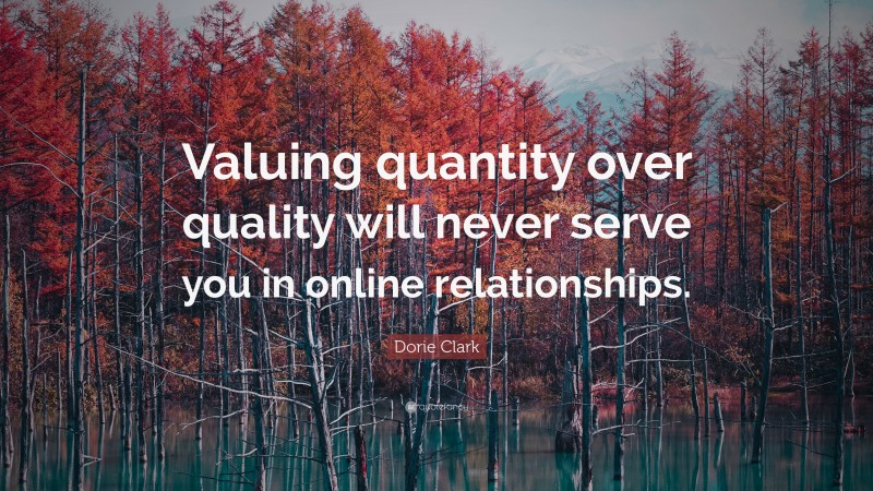 Dorie Clark Quote: “Valuing quantity over quality will never serve you in online relationships.”