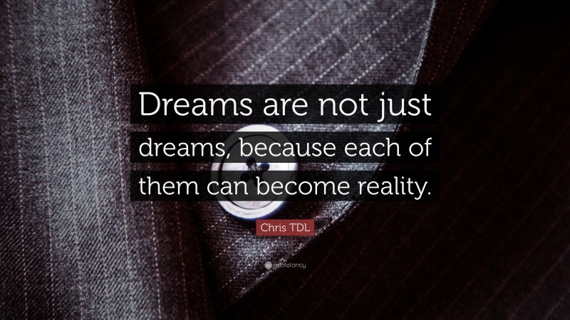 Chris TDL Quote: “Dreams are not just dreams, because each of them can become reality.”