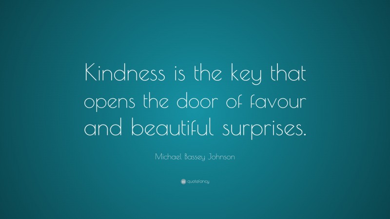 Michael Bassey Johnson Quote: “Kindness is the key that opens the door of favour and beautiful surprises.”