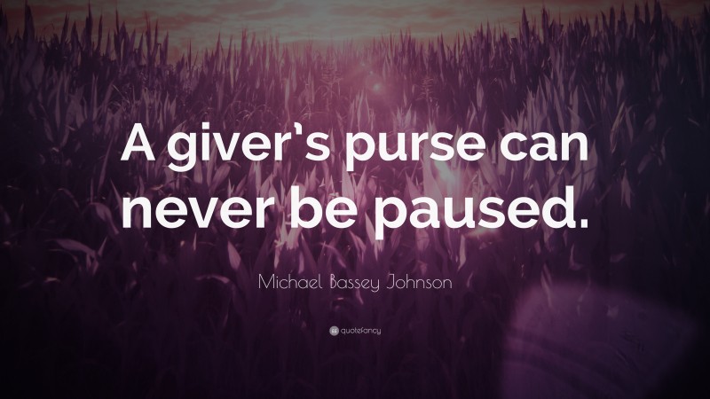 Michael Bassey Johnson Quote: “A giver’s purse can never be paused.”