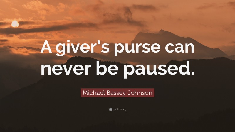 Michael Bassey Johnson Quote: “A giver’s purse can never be paused.”