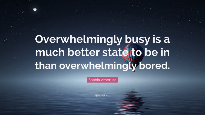 Sophia Amoruso Quote: “Overwhelmingly busy is a much better state to be in than overwhelmingly bored.”