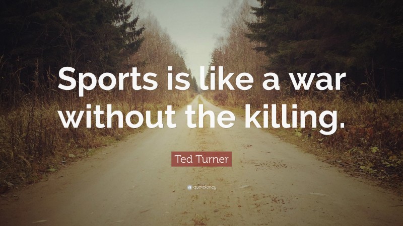 Ted Turner Quote: “Sports is like a war without the killing.”